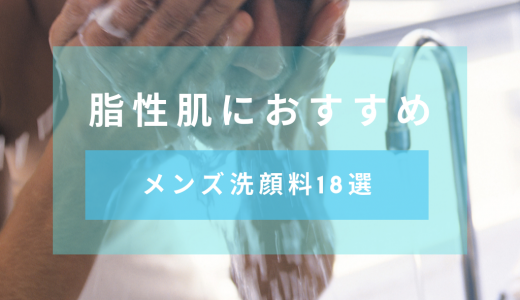 【化粧品開発者監修】脂性肌におすすめのメンズ洗顔料18選