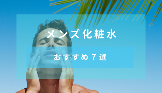 【2020年のTOP7】メンズ化粧水の人気おすすめ商品をスキンケア初心者でもわかるように解説
