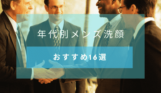 年代別に分かるメンズ洗顔　10代・20代・30代・40代・50代が選ぶべき洗顔料16選