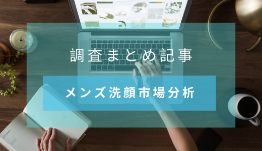 【調査データまとめ】男女のスキンケア事情から考えるメンズ洗顔市場